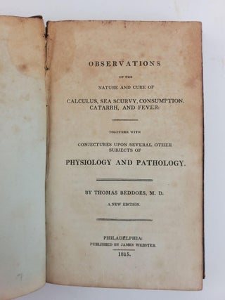 OBSERVATIONS ON THE NATURE AND CURE OF CALCULUS, SEA SCURVY, CONSUMPTION, CATARRH, AND FEVER: TOGETHER WITH CONJECTURES UPON SEVERAL OTHER SUBJECTS OF PHYSIOLOGY AND PATHOLOGY