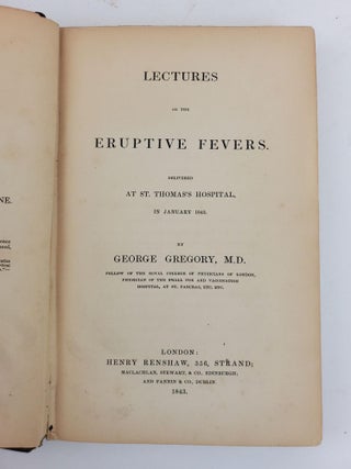 LECTURES ON THE ERUPTIVE FEVERS. DELIVERED AT ST. THOMAS'S HOSPITAL, IN JANUARY 1843
