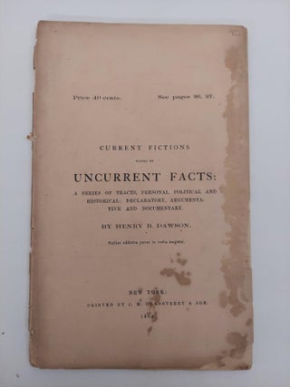 1357296 CURRENT FICTIONS TESTED BY UNCURRENT FACTS: A SERIES OF TRACTS, PERSONAL, POLITICAL AND...