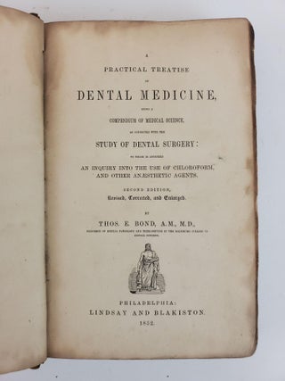 A PRACTICAL TREATISE ON DENTAL MEDICINE, BEING A COMPENDIUM OF MEDICAL SCIENCE, AS CONNECTED WITH THE STUDY OF DENTAL SURGERY: TO WHICH IS APPENDED AN INQUIRY INTO THE USE OF CHLOROFORM, AND OTHER ANAESTHETIC AGENTS