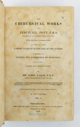 THE CHIRURGICAL WORKS OF PERCIVALL POTT WITH HIS LAST CORRECTIONS TO WHICH ARE ADDED A SHORT ACCOUNT OF THE LIFE OF THE AUTHOR, A METHOD OF CURING THE HYDROCELE BY INJECTION, AND OCCASIONAL NOTES AND OBSERVATIONS [Two Volumes]