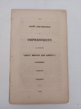 1357508 THE RIGHT AND PRACTICE OF IMPRESSMENT, AS CONCERNING GREAT BRITAIN AND AMERICA, CONSIDERED
