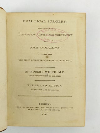 PRACTICAL SURGERY: CONTAINING THE DESCRIPTION, CAUSES AND TREATMENT OF EACH COMPLAINT; TOGETHER WITH THE MOST APPROVED METHODS OF OPERATING