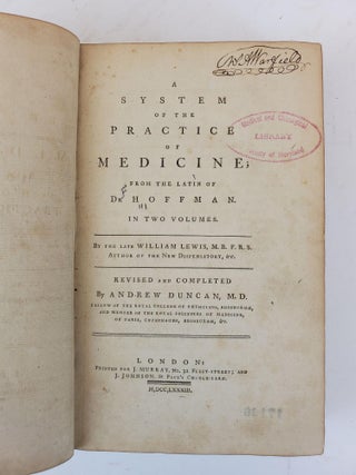 A SYSTEM OF THE PRACTICE OF MEDICINE; FROM THE LATIN OF DR. HOFFMAN. IN TWO VOLUMES. BY THE LATE WILLIAM LEWS. REVISED AND COMPLETED BY ANDREW DUNCAN.