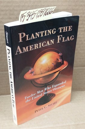 1357666 Planting the American Flag: Twelve Men Who Expanded the United States Overseas. Peter C....