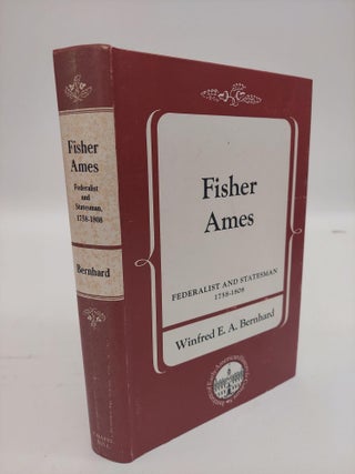1358464 FISHER AMES: FEDERALIST AND STATESMAN 1758-1808. Winfred E. A. Bernhard