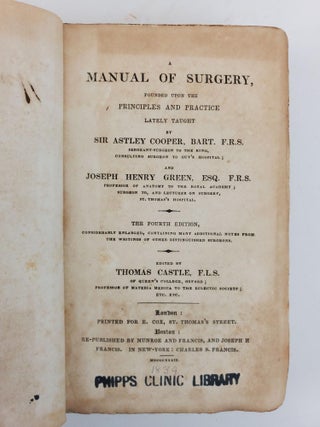 A MANUAL OF SURGERY, FOUNDED UPON THE PRINCIPLES AND PRACTICE LATELY TAUGHT BY SIR ASTLEY COOPER, BART., F.R.S AND JOSEPH HENRY GREEN, ESQ. F.R.S.