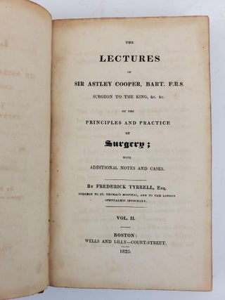 THE LECTURES OF SIR ASTLEY COOPER, BART. F.R.S. SURGEON TO THE KING, &C. &C. ON THE PRINCIPLES AND PRACTICE OF SURGERY; WITH ADDITIONAL NOTES AND CASES [VOLUME TWO ONLY]