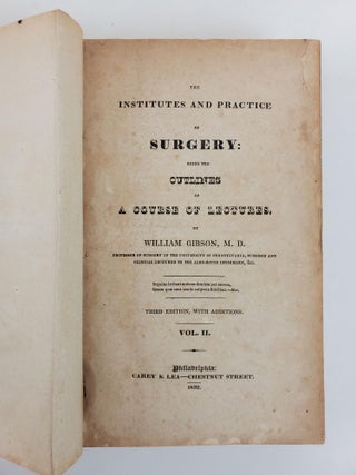 THE INSTITUTES AND PRACTICE OF SURGERY: BEING THE OUTLINES OF A COURSE OF LECTURES, BY WILLIAM GIBSON M. D.