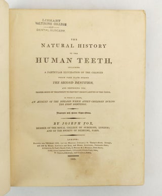 THE NATURAL HISTORY OF THE HUMAN TEETH, INCLUDING A PARTICULAR ELUCIDATION OF THE CHANGES WHICH TAKE PLACE DURING THE SECOND DENTITION [...]; [Bound with] THE HISTORY AND TREATMENT OF THE DISEASES OF THE TEETH, THE GUMS, AND THE ALVEOLAR PROCESSES, WITH THE OPERATIONS WHICH THEY RESPECTIVELY REQUIRE[...] [Two Works, Bound Together]