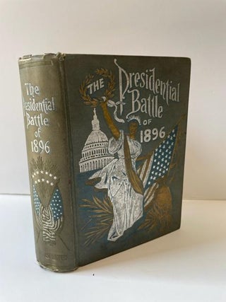 1358790 THE PRESIDENTIAL BATTLE OF 1896 : EMBRACING THE GREAT PARTIES, POLITICAL LEADERS, THE...