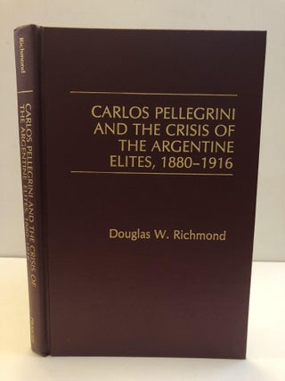 1359363 CARLOS PELLEGRINI AND THE CRISIS OF THE ARGENTINE ELITES, 1880-1916. Douglas W. Richmond