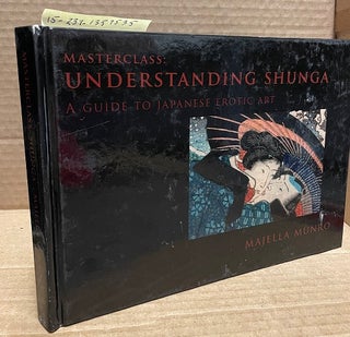 1359535 MASTERCLASS : UNDERSTANDING SHUNGA : A GUIDE TO JAPANESE EROTIC ART. Majella Munro