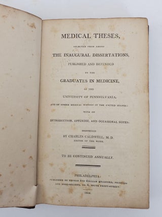 MEDICAL THESES, SELECTED FROM AMONG THE INAUGURAL DISSERTATIONS, PUBLISHED AND DEFENDED BY THE GRADUATES IN MEDICINE OF THE UNIVERSITY OF PENNSYLVANIA, AND OF OTHER MEDICAL SCHOOLS IN THE UNITED STATES: WITH AN INTRODUCTION, APPENDIX, AND OCCASIONAL NOTES