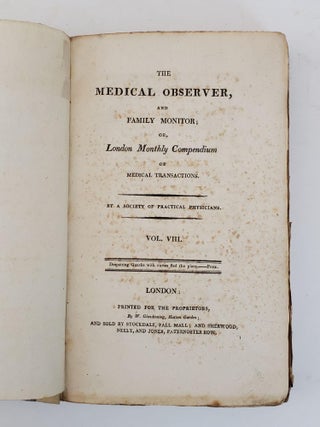 THE MEDICAL OBSERVER, AND FAMILY MONITOR; OR LONDON MONTHLY COMPENDIUM OF MEDICAL TRANSACTIONS [VOLUME EIGHT ONLY]