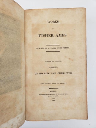 WORKS OF FISHER AMES. COMPILED BY A NUMBER OF HIS FRIENDS. TO WHICH ARE PREFIXED, NOTICES OF HIS LIFE AND CHARACTER