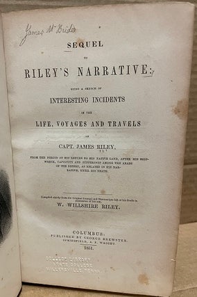 SEQUEL TO RILEY'S NARRATIVE : BEING A SKETCH OF INTERESTING INCIDENTS IN THE LIFE, VOYAGES AND TRAVELS OF CAPT. JAMES RILEY, FROM THE PERIOD OF HIS RETURN TO HIS NATIVE LAND ... COMPILED CHIEFLY FROM THE ORIGINAL JOURNAL AND MANUSCRIPTS LEFT AT HIS DEATH IN POSSESSION OF HIS SON, W. WILLSHIRE RILEY.