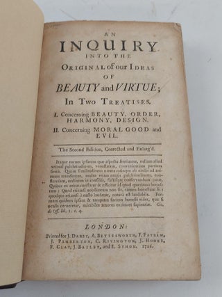 AN INQUIRY INTO THE ORIGINAL OF OUR IDEAS OF BEAUTY AND VIRTUE ; IN TWO TREATISES. I. CONCERNING BEAUTY, ORDER, HARMONY, AND DESIGN II. CONCERNING MORAL GOOD AND EVIL