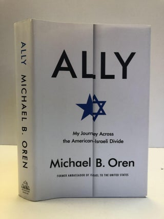 1360641 ALLY: MY JOURNEY ACROSS THE AMERICAN-ISRAELI DIVIDE [SIGNED]. Michael B. Oren