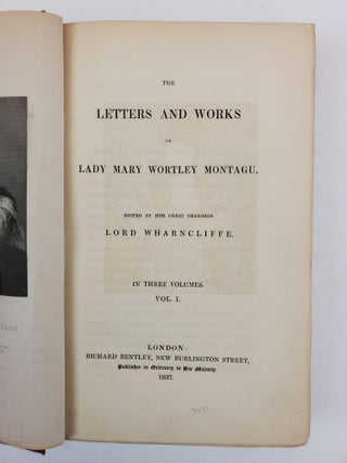 THE LETTERS AND WORKS OF LADY MARY WORTLEY MONTAGU. EDITED BY HER GREAT GRANDSON LORD WHARNCLIFFE. IN THREE VOLUMES