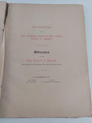 THE CONSTITUTION AND THE SUPREME COURT OF THE UNITED STATES OF AMERICA: ADDRESSES BY THE HON. SAMUEL F. MILLER, SENIOR JUSTICE OF THE SUPREME COURT OF THE UNITED STATES. [INSCRIBED]