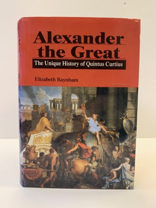 1363073 ALEXANDER THE GREAT: THE UNIQUE HISTORY OF QUINTUS CURTIUS. Elizabeth Baynham