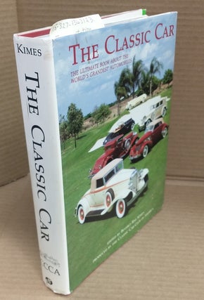 1363123 THE CLASSIC CAR : THE ULTIMATE BOOK ABOUT THE WORLD'S GRANDEST AUTOMOBILE. Beverly Rae Kimes