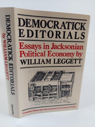 1363858 DEMOCRATICK EDITORIALS: ESSAYS IN JACKSONIAN POLITICAL ECONOMY. William Leggett, Lawrence...