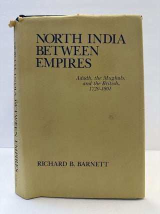 1363939 NORTH INDIA BETWEEN EMPIRES: AWADH, THE MUGHALS, AND THE BRITISH 1720-1801. Richard B....