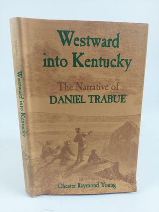 1363940 WESTWARD INTO KENTUCKY: THE NARRATIVE OF DANIEL TRABUE. Chester Raymond Young