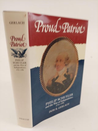 1363985 PROUD PATRIOT: PHILIP SCHUYLER AND THE WAR OF INDEPENDENCE, 1775-1783. Don R. Gerlach