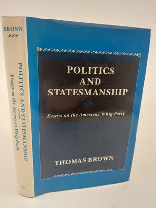 1363993 POLITICS AND STATESMANSHIP: ESSAYS ON THE AMERICAN WHIG PARTY. Thomas Brown