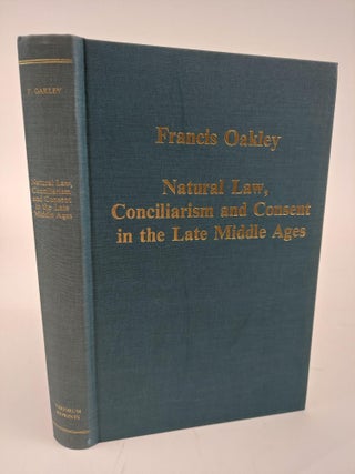 1364178 NATURAL LAW, CONCILIARISM AND CONSENT IN THE LATE MIDDLE AGES. Francis Oakley