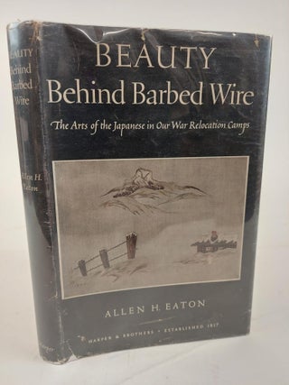 1364388 BEAUTY BEHIND BARBED WIRE: THE ARTS OF THE JAPANESE IN OUR WAR RELOCATION CAMPS. Allen H....