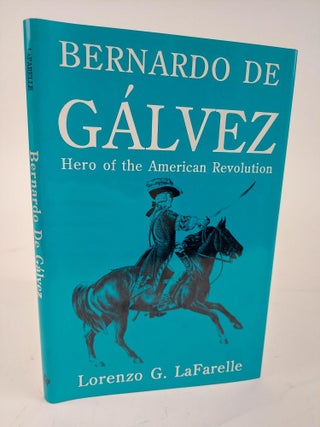 1364415 BERNARDO DE GALVEZ: HERO OF THE AMERICAN REVOLUTION. Lorenzo G. LaFarelle