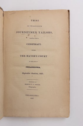 TRIAL OF TWENTY-FOUR JOURNEYMEN TAILORS, CHARGED WITH A CONSPIRACY: BEFORE THE MAYOR'S COURT OF THE CITY OF PHILADELPHIA, SEPTEMBER SESSIONS, 1827.