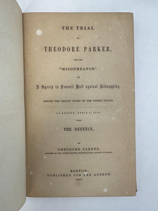 THE TRIAL OF THEODORE PARKER, FOR THE "MISDEMEANOR" OF A SPEECH IN FANEUIL BALL AGAINST KIDNAPPING, BEFORE THE CIRCUIT COURT OF THE UNITED STATES, AT BOSTON, APRIL 3, 1855, WITH THE DEFENCE