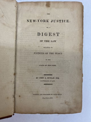 THE NEW YORK JUSTICE; OR, A DIGEST OF THE LAW RELATIVE TO JUSTICES OF THE PEACE IN THE STATE OF NEW YORK.