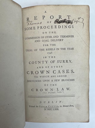 A REPORT OF SOME PROCEEDINGS ON THE COMMISSION OF OYER AND TERMINER AND GOAL DELIVERY FOR THE TRIAL OF THE REBELS IN THE YEAR 1746 IN THE COUNTY OF SURRY, AND OF OTHER CROWN CASES. TO WHICH ARE ADDED DISCOURSES UPON A FEW BRANCHES OF THE CROWN LAW.