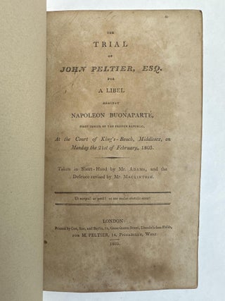THE TRIAL OF JOHN PELTIER, ESQ. FOR A LIBEL AGAINST NAPOLEON BUONAPARTE, FIRST CONSUL OF THE FRENCH REPUBLIC, AT THE COURT OF KING'S-BENCH, MIDDLESEX, ON MONDAY THE 21st OF FEBRUARY, 1803. TAKEN IN SHORT-HAND BY MR.ADAMS, AND THE DEFENCE REVISED BY MR.MACKINTOSH.