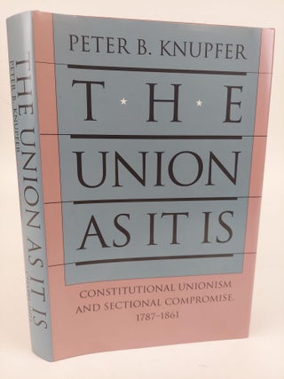 1365755 THE UNION AS IT IS: CONSTITUTIONAL UNIONISM AND SECTIONAL COMPROMISE, 1787-1861. Peter B....