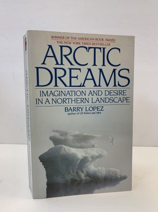1365940 ARCTIC DREAMS: IMAGINATION AND DESIRE IN A NORTHERN LANDSCAPE [SIGNED]. Barry Lopez
