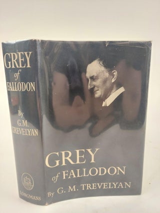 1366841 GREY OF FALLODON: BEING THE LIFE OF SIR EDWARD GREY AFTERWARDS VISCOUNT GREY OF FALLODON....