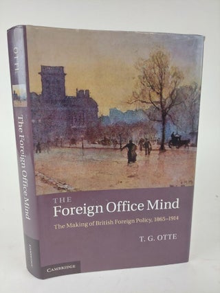 1367149 THE FOREIGN OFFICE MIND: THE MAKING OF BRITISH FOREIGN POLICY, 1865-1914. T. G. Otte