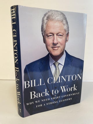 1367161 BACK TO WORK - WHY WE NEED SMART GOVERNMENT FOR A STRONG ECONOMY [SIGNED]. Bill Clinton
