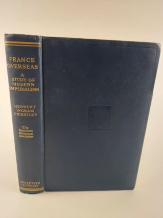 1367262 FRANCE OVERSEAS: A STUDY OF MODERN IMPERIALISM [INSCRIBED]. Herbert Ingram Priestley