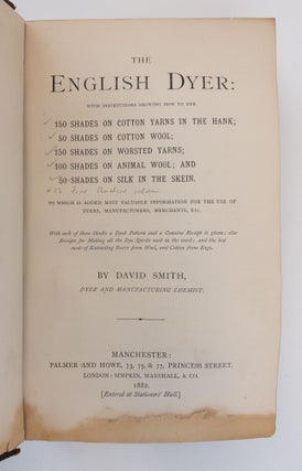 THE ENGLISH DYER: WITH INSTRUCTIONS SHOWING HOW TO DYE 150 SHADES ON COTTON YARNS IN THE HANK; 50 SHADES ON COTTON WOOL; 150 SHADES ON WORSTED YARNS; 100 SHADES ON ANIMAL WOOL; AND 50 SHADES ON SILK IN THE SKEIN.