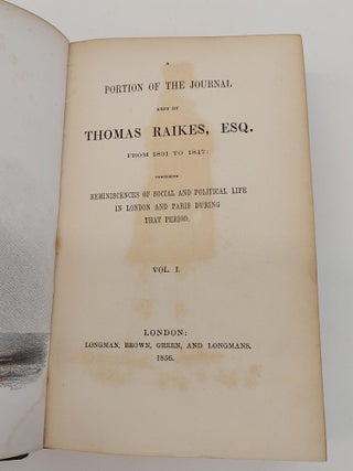 A PORTION OF THE JOURNAL KEPT BY THOMAS RAIKES, ESQ. FROM 1831 TO 1947: COMPRISING REMINISCENCES OF SOCIAL AND POLITICAL LIFE IN LONDON AND PARIS DURING THAT PERIOD [4 VOLUMES]