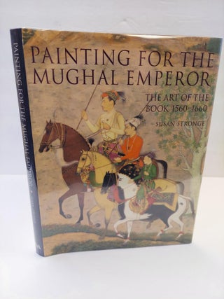 1367454 PAINTING FOR THE MUGHAL EMPEROR: THE ART OF THE BOOK 1560-1660. Susan Stronge