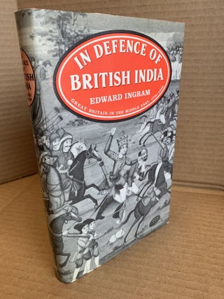 1367599 IN DEFENCE OF BRITISH INDIA: GREAT BRITAIN IN THE MIDDLE EAST 1775-1842. Edward Ingram